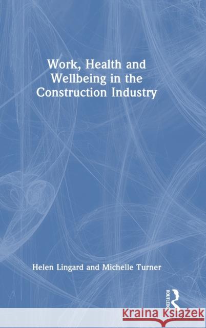 Work, Health and Wellbeing in the Construction Industry Helen Lingard Michelle Turner 9780367410087