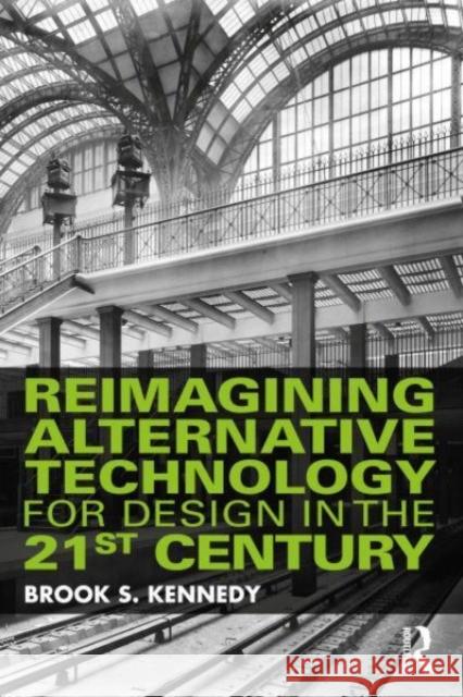 Reimagining Alternative Technology for Design in the 21st Century Brook S. Kennedy 9780367410223 Routledge