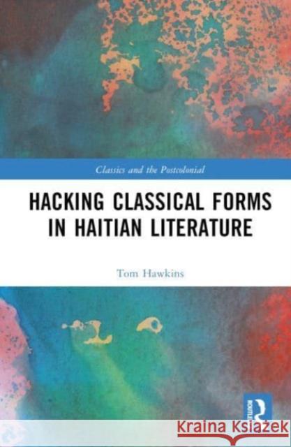 Hacking Classical Forms in Haitian Literature Tom (The Ohio State University, USA) Hawkins 9780367410292 Taylor & Francis Ltd