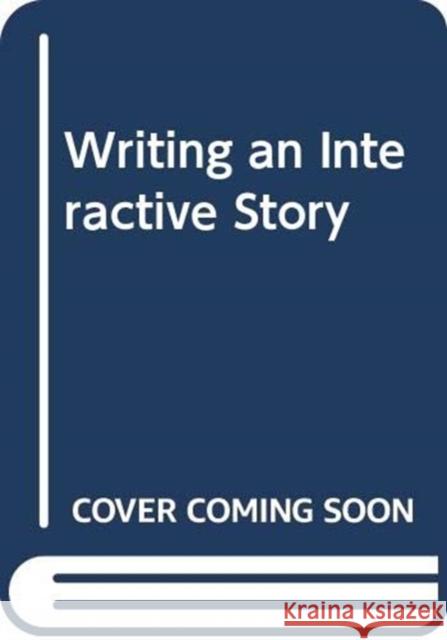 Writing an Interactive Story Pierre Lacombe Gabriel Feraud Clement Riviere 9780367410315 CRC Press