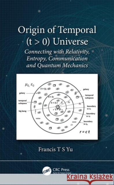 Origin of Temporal (T > 0) Universe: Connecting with Relativity, Entropy, Communication, and Quantum Mechanics Yu, Francis T. S. 9780367410421 CRC Press