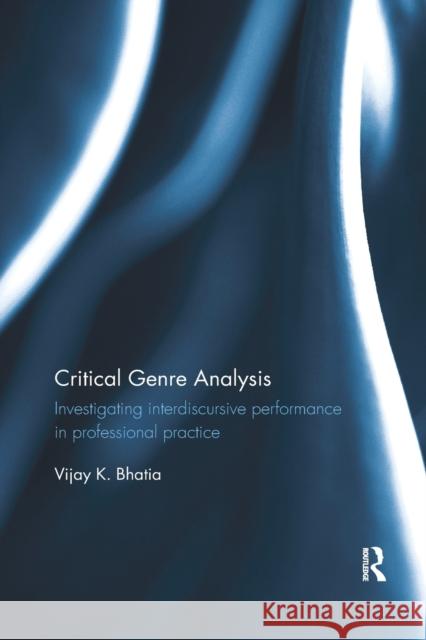Critical Genre Analysis: Investigating Interdiscursive Performance in Professional Practice Vijay K. Bhatia 9780367410605