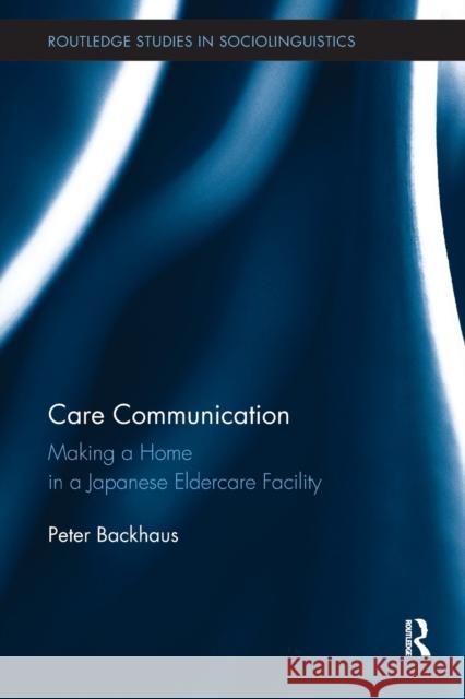 Care Communication: Making a home in a Japanese eldercare facility Backhaus, Peter 9780367410667 Routledge