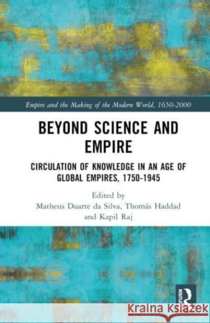 Beyond Science and Empire: Circulation of Knowledge in an Age of Global Empires, 1750–1945 Matheus Alves Duart Thom?s A. S. Haddad Kapil Raj 9780367410728 Taylor & Francis Ltd