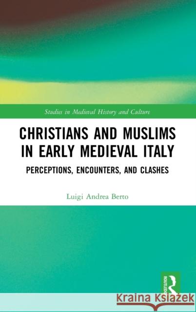 Christians and Muslims in Early Medieval Italy: Perceptions, Encounters, and Clashes Berto, Luigi Andrea 9780367414726 Routledge