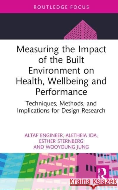 Measuring the Impact of the Built Environment on Health, Wellbeing, and Performance: Techniques, Methods, and Implications for Design Research Altaf Engineer Aletheia Ida Wooyoung Jung 9780367414818 Routledge
