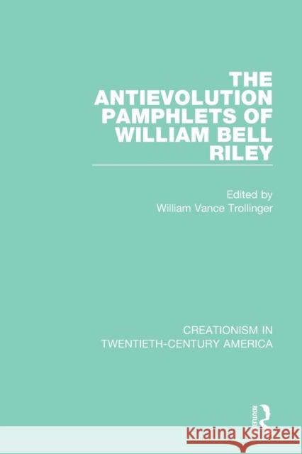 The Antievolution Pamphlets of William Bell Riley: A Ten-Volume Anthology of Documents, 1903–1961 William Vance Trollinger 9780367415082