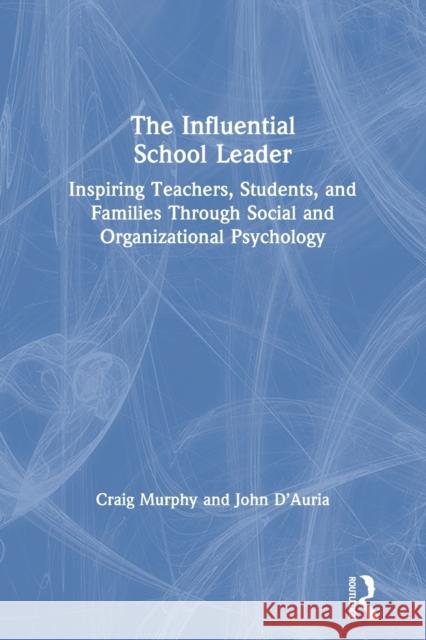 The Influential School Leader: Inspiring Teachers, Students, and Families Through Social and Organizational Psychology Craig Murphy John D'Auria 9780367415112 Eye on Education