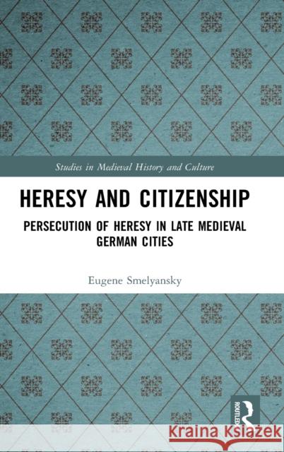 Heresy and Citizenship: Persecution of Heresy in Late Medieval German Cities Eugene Smelyansky 9780367415273 Routledge