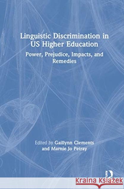 Linguistic Discrimination in Us Higher Education: Power, Prejudice, Impacts, and Remedies Clements, Gaillynn 9780367415396