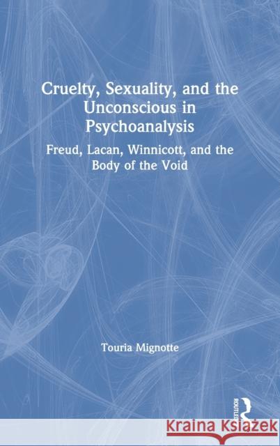 Cruelty, Sexuality, and the Unconscious in Psychoanalysis: Freud, Lacan, Winnicott, and the Body of the Void Mignotte, Touria 9780367415518