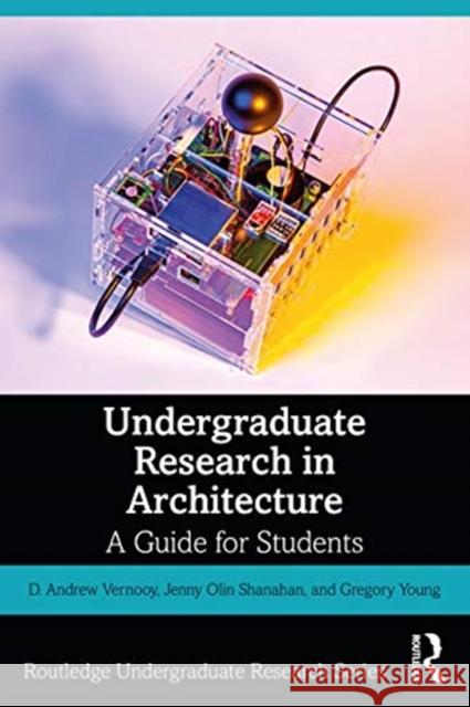 Undergraduate Research in Architecture: A Guide for Students D. Andrew Vernooy Jenny Olin Shanahan Gregory Young 9780367415624