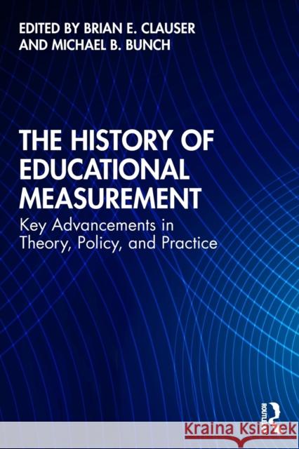 The History of Educational Measurement: Key Advancements in Theory, Policy, and Practice Brian E. Clauser Michael B. Bunch 9780367415754 Routledge