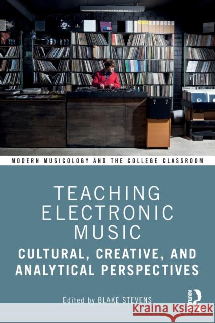 Teaching Electronic Music: Cultural, Creative, and Analytical Perspectives Blake Stevens 9780367415785 Routledge