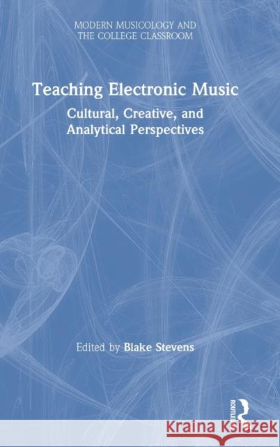 Teaching Electronic Music: Cultural, Creative, and Analytical Perspectives Blake Stevens 9780367415808 Routledge