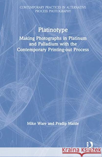 Platinotype: Making Photographs in Platinum and Palladium with the Contemporary Printing-Out Process Pradip Malde 9780367415938 Routledge