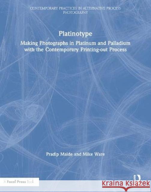 Platinotype: Making Photographs in Platinum and Palladium with the Contemporary Printing-Out Process Pradip Malde 9780367415952 Routledge