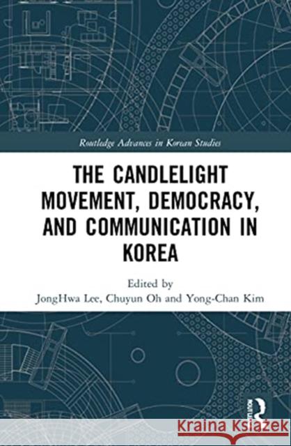 The Candlelight Movement, Democracy, and Communication in Korea Jonghwa Lee Chuyun Oh Yong-Chan Kim 9780367415976 Routledge