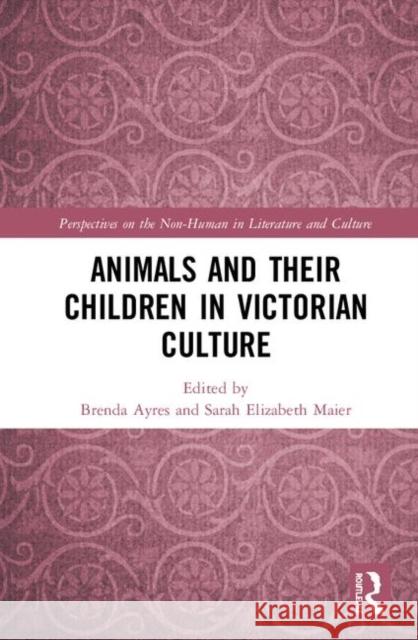 Animals and Their Children in Victorian Culture Brenda Ayres Sarah Elizabeth Maier 9780367416102