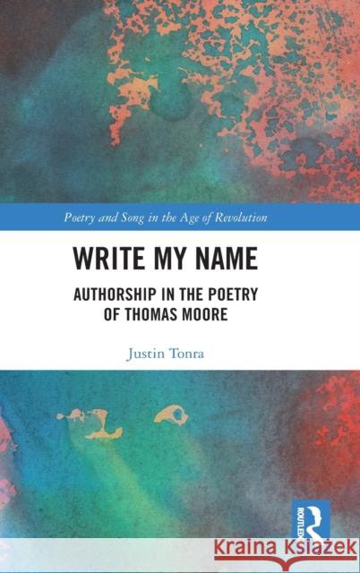 Write My Name: Authorship in the Poetry of Thomas Moore Justin Tonra 9780367416171 Routledge