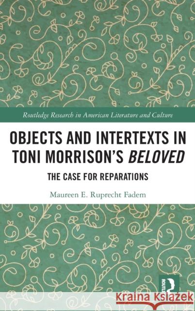 Objects and Intertexts in Toni Morrison's Beloved: The Case for Reparations Fadem, Maureen E. Ruprecht 9780367416195 Routledge