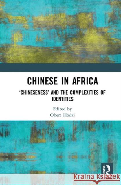 Chinese in Africa: 'Chineseness' and the Complexities of Identities Hodzi, Obert 9780367416799 Routledge