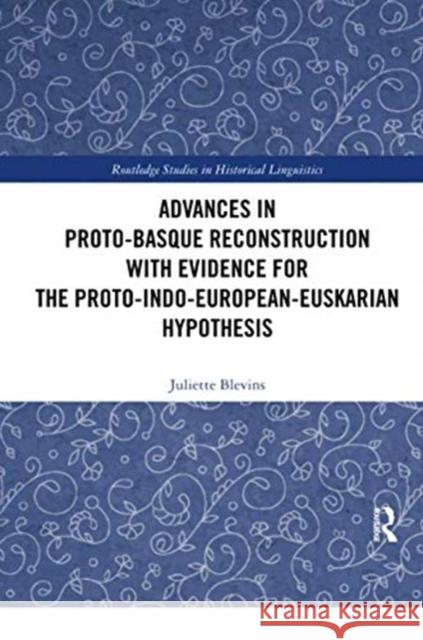 Advances in Proto-Basque Reconstruction with Evidence for the Proto-Indo-European-Euskarian Hypothesis Juliette Blevins 9780367417291