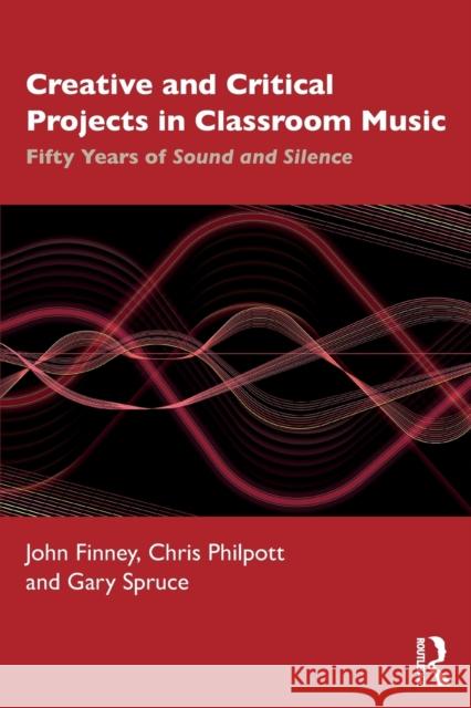 Creative and Critical Projects in Classroom Music: Fifty Years of Sound and Silence Finney, John 9780367417727 Routledge