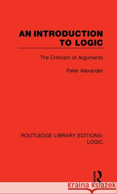 An Introduction to Logic: The Criticism of Arguments Peter Alexander 9780367417963