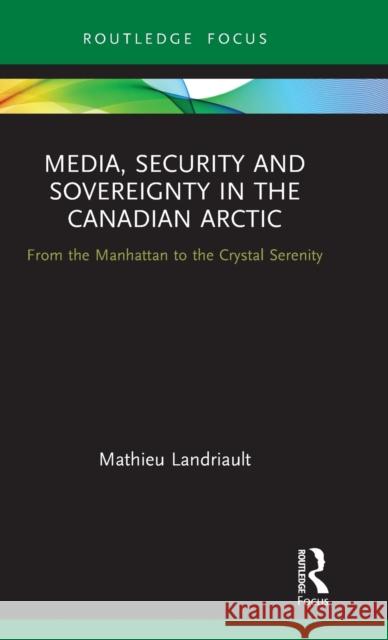 Media, Security and Sovereignty in the Canadian Arctic: From the Manhattan to the Crystal Serenity Mathieu Landriault 9780367418069