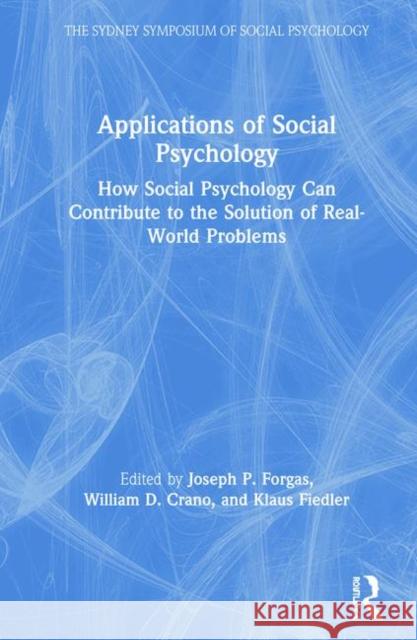 Applications of Social Psychology: How Social Psychology Can Contribute to the Solution of Real-World Problems Joseph P. Forgas William D. Crano Klaus Fiedler 9780367418328 Routledge