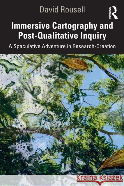 Immersive Cartography and Post-Qualitative Inquiry: A Speculative Adventure in Research-Creation David Rousell 9780367418359 Routledge