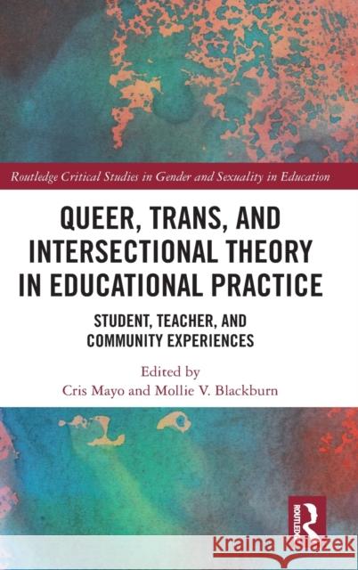 Queer, Trans, and Intersectional Theory in Educational Practice: Student, Teacher, and Community Experiences Mayo, Cris 9780367418366 Routledge