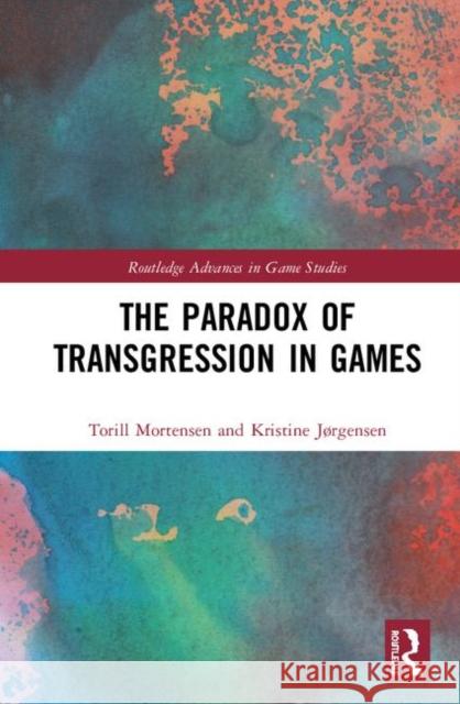 The Paradox of Transgression in Games Torill Elvira Mortensen Kristine Jorgensen 9780367418397 Routledge