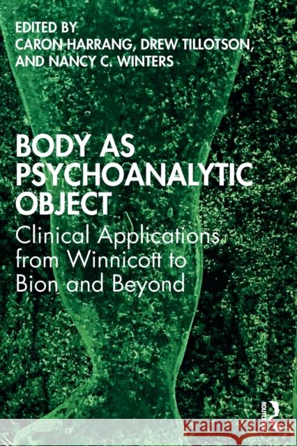 Body as Psychoanalytic Object: Clinical Applications from Winnicott to Bion and Beyond Caron Harrang Drew Tillotson Nancy C. Winters 9780367418441