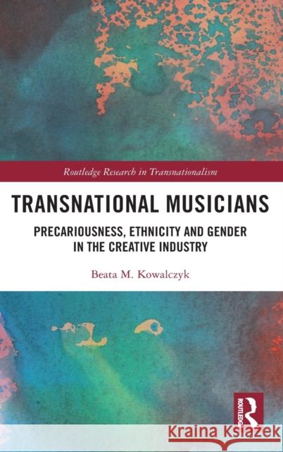 Transnational Musicians: Precariousness, Ethnicity and Gender in the Creative Industry Beata M. Kowalczyk 9780367418502 Routledge