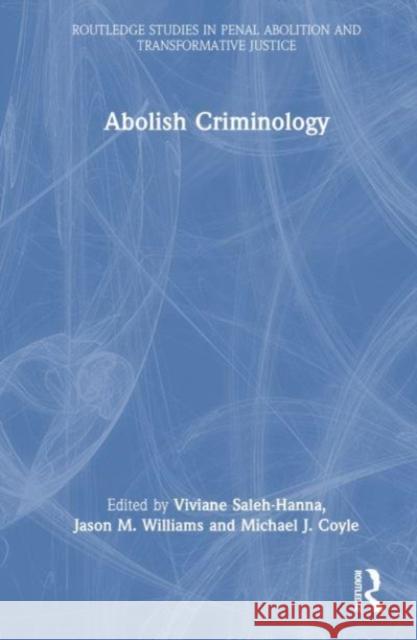 Abolish Criminology Viviane Saleh-Hanna Michael J. Coyle Jason Williams 9780367419905 Routledge