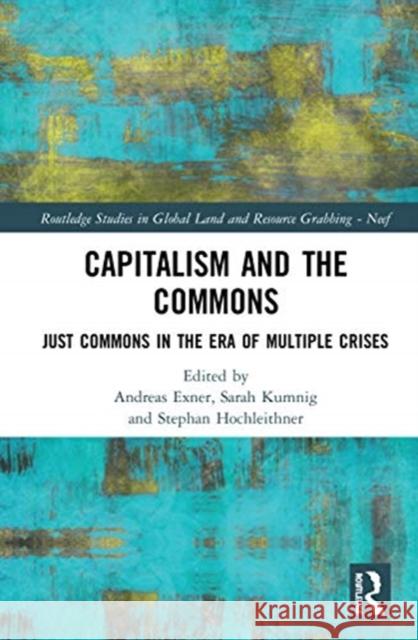 Capitalism and the Commons: Just Commons in the Era of Multiple Crises Andreas Exner Sarah Kumnig Stephan Hochleithner 9780367420024
