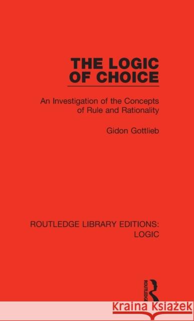 The Logic of Choice: An Investigation of the Concepts of Rule and Rationality Gidon Gottlieb 9780367420215 Routledge