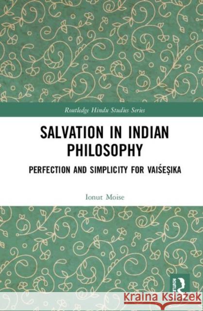 Salvation in Indian Philosophy: Perfection and Simplicity for Vaiśeṣika Moise, Ionut 9780367420239 Routledge