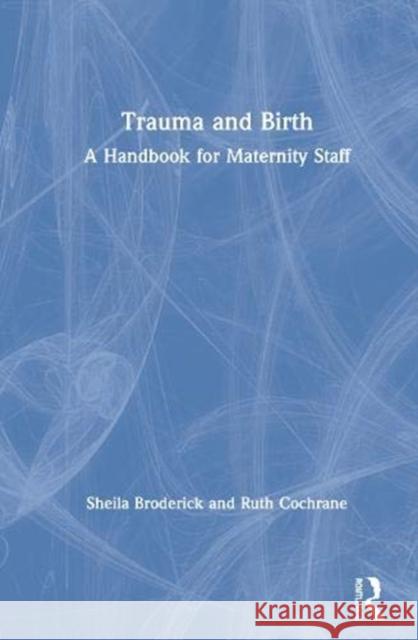 Trauma and Birth: A Handbook for Maternity Staff Sheila Broderick Ruth Cochrane 9780367420406 Routledge