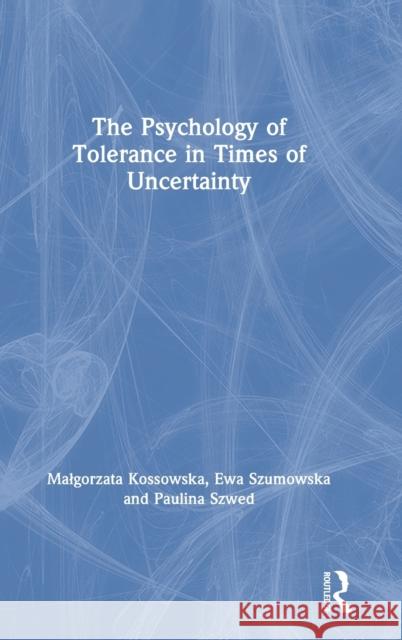 The Psychology of Tolerance in Times of Uncertainty Malgorzata Kossowska Ewa Szumowska Paulina Szwed 9780367420550 