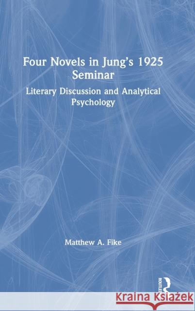 Four Novels in Jung's 1925 Seminar: Literary Discussion and Analytical Psychology Matthew a. Fike 9780367420659 Routledge