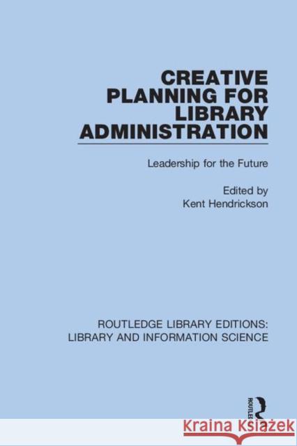 Creative Planning for Library Administration: Leadership for the Future Kent Hendrickson 9780367420840 Routledge