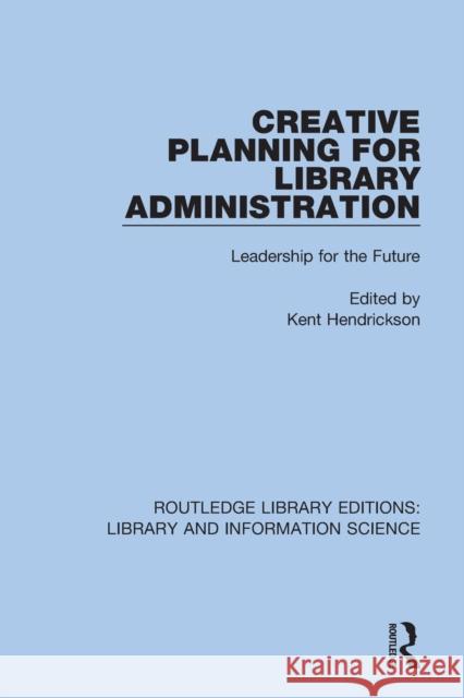 Creative Planning for Library Administration: Leadership for the Future Kent Hendrickson 9780367420895 Routledge