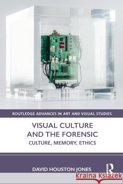 Visual Culture and the Forensic: Culture, Memory, Ethics David Houston Jones 9780367420932