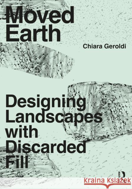 Moved Earth: Designing Landscapes with Discarded Fill Chiara Geroldi 9780367420949 Routledge