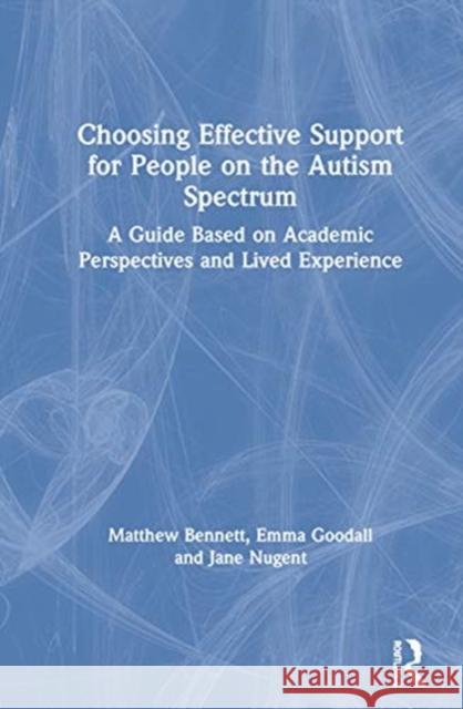 Choosing Effective Support for People on the Autism Spectrum: A Guide Based on Academic Perspectives and Lived Experience Matthew Bennett Emma Goodall Jane Nugent 9780367421267