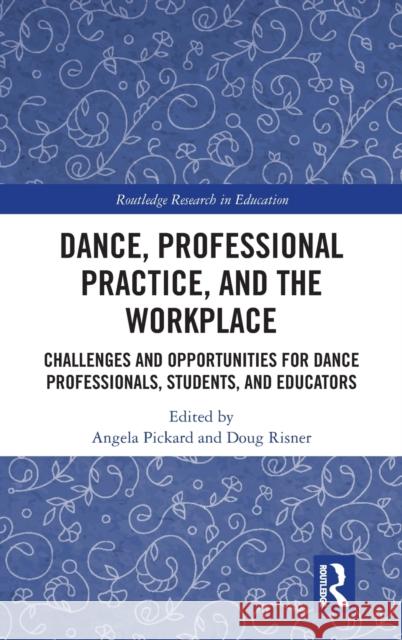 Dance, Professional Practice, and the Workplace: Challenges and Opportunities for Dance Professionals, Students, and Educators Angela Pickard Doug Risner 9780367421373