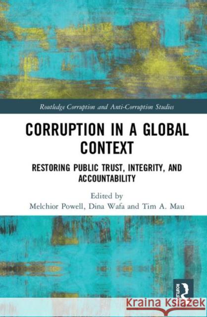 Corruption in a Global Context: Restoring Public Trust, Integrity, and Accountability Melchior Powell Dina Wafa Tim A. Mau 9780367421403 Routledge